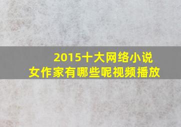 2015十大网络小说女作家有哪些呢视频播放