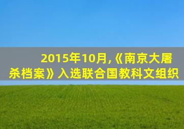 2015年10月,《南京大屠杀档案》入选联合国教科文组织