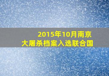 2015年10月南京大屠杀档案入选联合国