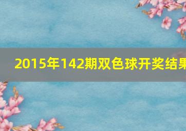 2015年142期双色球开奖结果