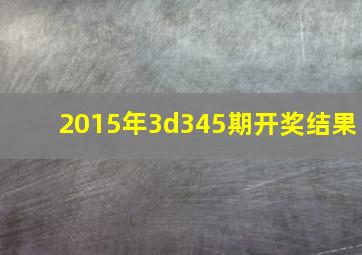 2015年3d345期开奖结果