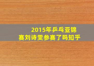 2015年乒乓亚锦赛刘诗雯参赛了吗知乎