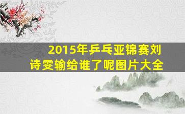 2015年乒乓亚锦赛刘诗雯输给谁了呢图片大全