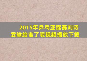 2015年乒乓亚锦赛刘诗雯输给谁了呢视频播放下载