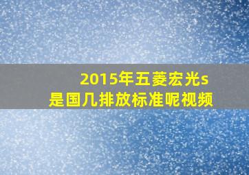 2015年五菱宏光s是国几排放标准呢视频