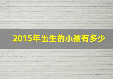 2015年出生的小孩有多少