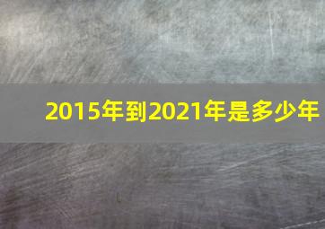 2015年到2021年是多少年