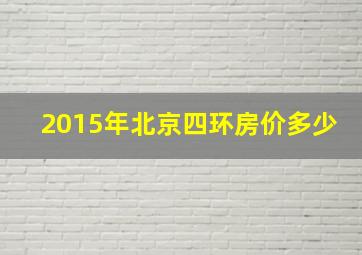 2015年北京四环房价多少