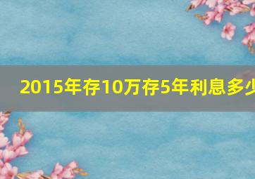 2015年存10万存5年利息多少