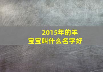 2015年的羊宝宝叫什么名字好