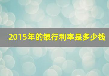 2015年的银行利率是多少钱