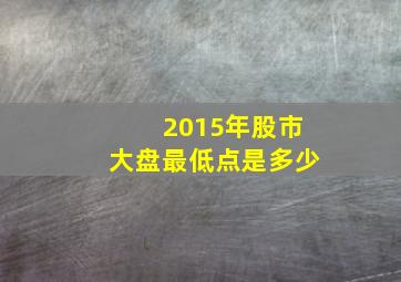 2015年股市大盘最低点是多少