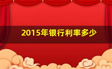 2015年银行利率多少