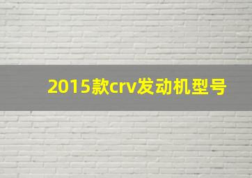 2015款crv发动机型号