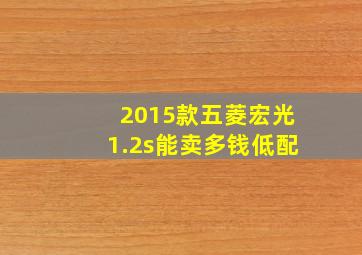 2015款五菱宏光1.2s能卖多钱低配