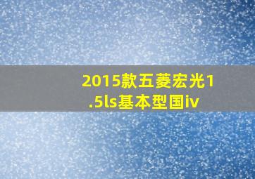 2015款五菱宏光1.5ls基本型国iv