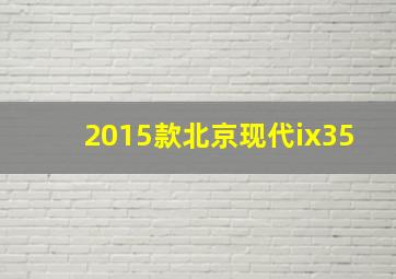 2015款北京现代ix35