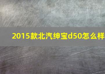 2015款北汽绅宝d50怎么样