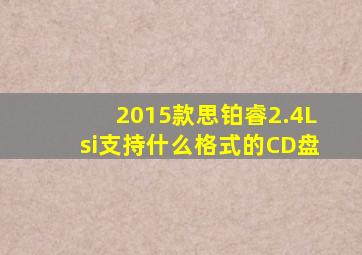 2015款思铂睿2.4Lsi支持什么格式的CD盘