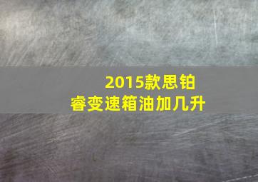 2015款思铂睿变速箱油加几升