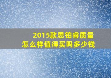 2015款思铂睿质量怎么样值得买吗多少钱