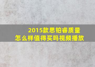 2015款思铂睿质量怎么样值得买吗视频播放