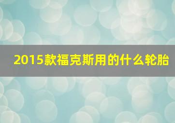 2015款福克斯用的什么轮胎