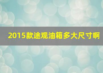 2015款途观油箱多大尺寸啊