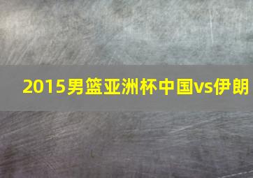 2015男篮亚洲杯中国vs伊朗