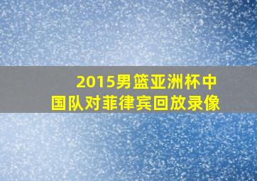 2015男篮亚洲杯中国队对菲律宾回放录像