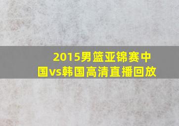 2015男篮亚锦赛中国vs韩国高清直播回放