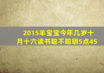 2015羊宝宝今年几岁十月十六读书聪不聪明5点45