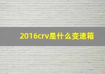 2016crv是什么变速箱