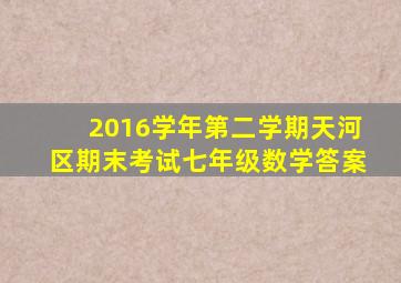 2016学年第二学期天河区期末考试七年级数学答案