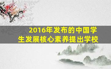 2016年发布的中国学生发展核心素养提出学校