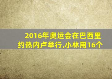 2016年奥运会在巴西里约热内卢举行,小林用16个