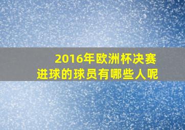 2016年欧洲杯决赛进球的球员有哪些人呢