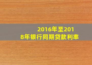 2016年至2018年银行同期贷款利率