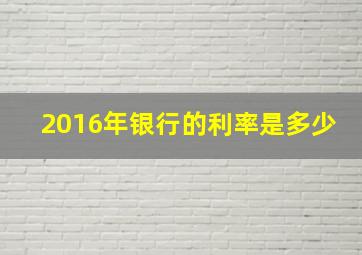 2016年银行的利率是多少