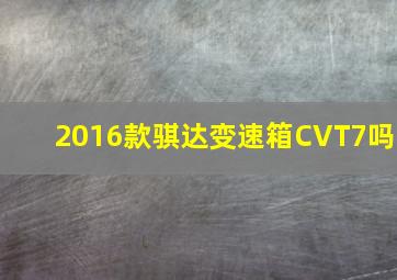 2016款骐达变速箱CVT7吗