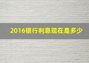 2016银行利息现在是多少