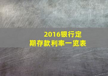 2016银行定期存款利率一览表