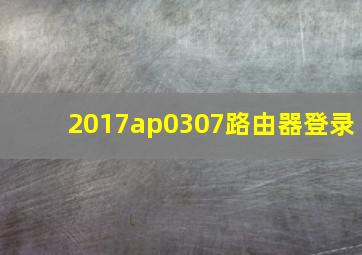 2017ap0307路由器登录