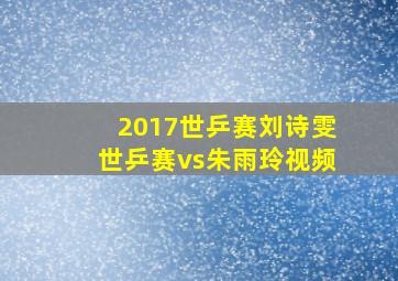 2017世乒赛刘诗雯世乒赛vs朱雨玲视频