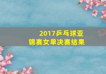 2017乒乓球亚锦赛女单决赛结果