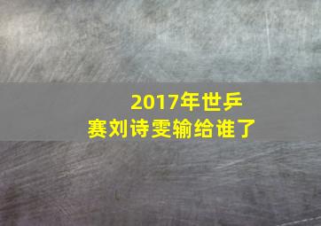 2017年世乒赛刘诗雯输给谁了