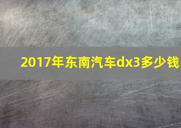 2017年东南汽车dx3多少钱