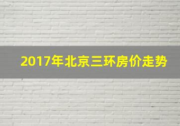 2017年北京三环房价走势