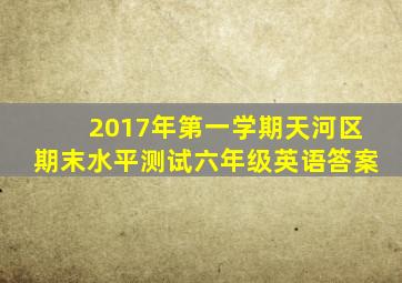 2017年第一学期天河区期末水平测试六年级英语答案