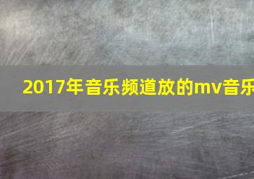 2017年音乐频道放的mv音乐